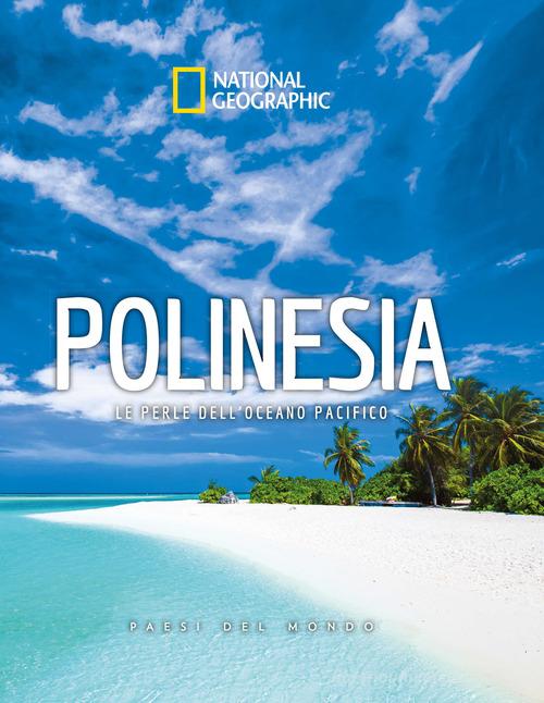 Polinesia. Le perle dell'oceano pacifico. Paesi del mondo. National Geographic edito da White Star