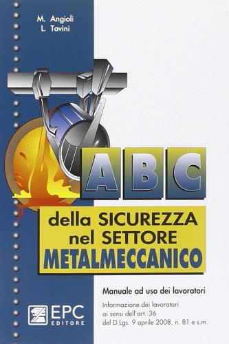 ABC della sicurezza nel settore metalmeccanico di Massimo Baldi, Luca Tavini edito da EPC