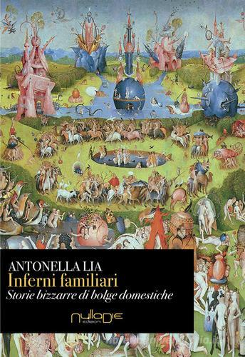 Inferni familiari. Storie bizzarre di «bolge» domestiche. Mal d'amore, rabbia, narcisismo e potere di Antonella Lia edito da Nulla Die