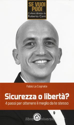 Sicurezza o libertà? 4 passi per ottenere il meglio da te stesso di Fabio La Cognata edito da Mind Edizioni