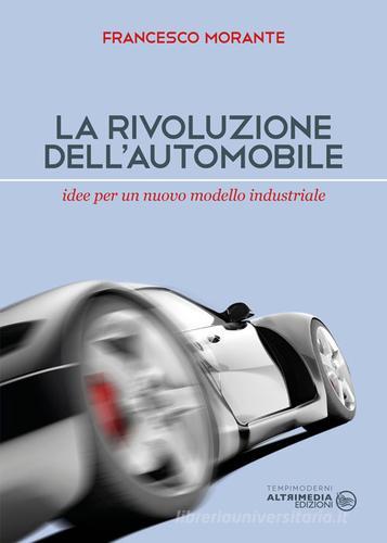 La rivoluzione dell'automobile. Idee per un nuovo modello industriale di Francesco Morante edito da Altrimedia