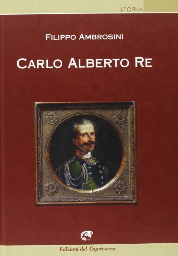 Carlo Alberto re di Filippo Ambrosini edito da Edizioni del Capricorno
