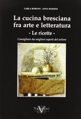 La cucina bresciana tra arte e letteratura. Le ricette di Carla Boroni, Anna Bossini edito da Vannini