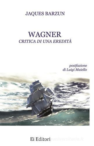 Wagner. Critica di una eredità di Jacques Barzun edito da Ei Editori