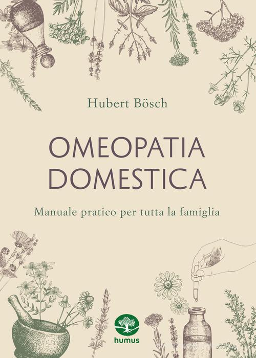 Omeopatia domestica. Manuale pratico per tutta la famiglia di Hubert Bösch edito da Humus