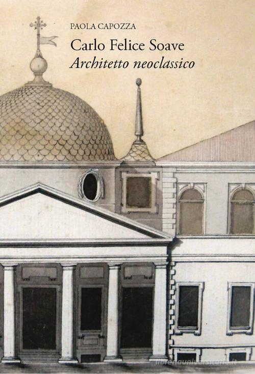 Carlo Felice Soave. Architetto neoclassico di Paola Capozza edito da New Press