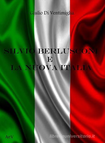 Silvio Berlusconi e la nuova Italia di Giulio Di Ventimiglia edito da AEV (Pianezza)