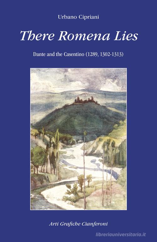 There Romena Lies. Dante and the Casentino (1289, 1302-1313) di Urbano Cipriani edito da AGC