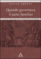 Quando governava il pater familias. La vita familiare nell'Europa della Riforma di Steven Ozment edito da Alfa & Omega