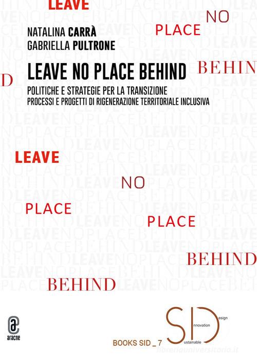 Leave no place behind. Politiche e strategie per la transizione. Processi e progetti di rigenerazione territoriale inclusiva di Natalina Carrà, Gabriella Pultrone edito da Aracne (Genzano di Roma)