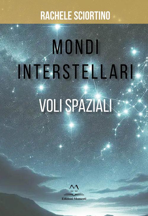 Libro Mondi interstellari. Voli spaziali di Rachele Sciortino di Edizioni Momenti-Ribera