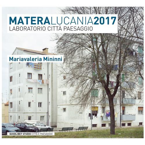 Matera Lucania 2017. Laboratorio città paesaggio di Mariavaleria Mininni edito da Quodlibet