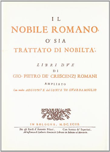 Il nobile romano o sia Trattato di nobiltà (rist. anast. Bologna, 1693) di P. De Crescenzi Romani edito da Forni