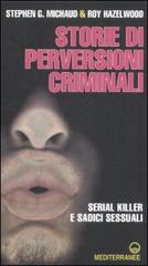 Storie di perversioni criminali. Serial killer e sadici sessuali di Stephen G. Michaud, Roy Haelwood edito da Edizioni Mediterranee