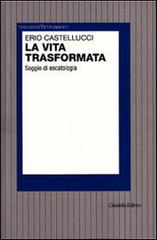 La vita trasformata. Saggio di escatologia di Erio Castellucci edito da Cittadella