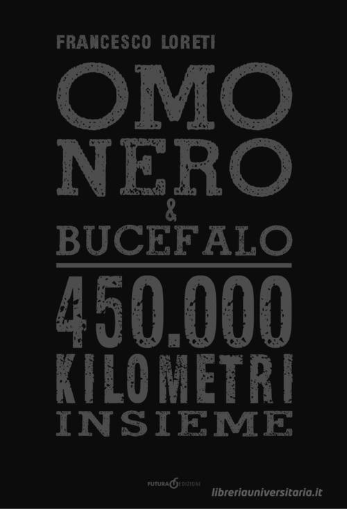 Omo Nero & Bucefalo. 450.000 kilometri insieme di Francesco Loreti edito da Futura Libri