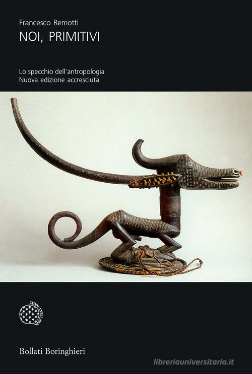 Noi, primitivi. Lo specchio dell'antropologia di Francesco Remotti edito da Bollati Boringhieri