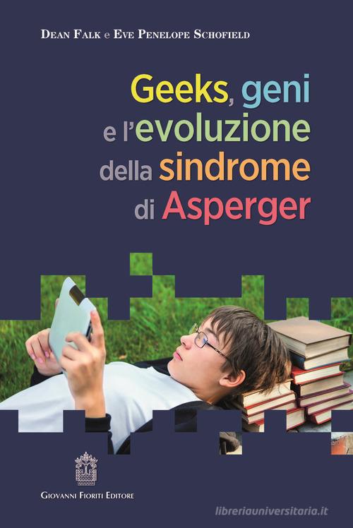 Geeks, geni e l'evoluzione della sindrome di Asperger di Dean Falk, Eve Penelope Schofield edito da Giovanni Fioriti Editore