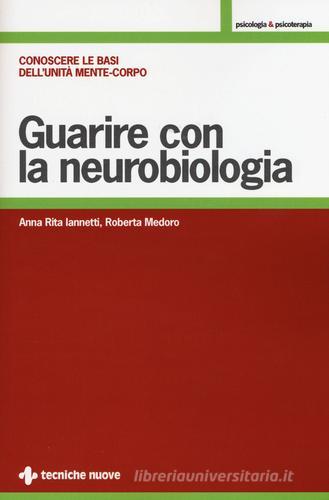 Guarire con la neurobiologia. Conoscere le basi dell'unità mente-corpo di Anna R. Iannetti, Roberta Medoro edito da Tecniche Nuove