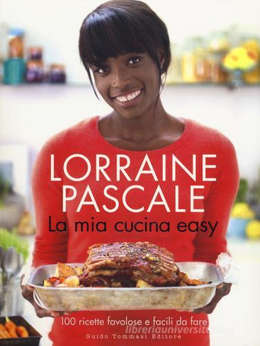 La mia cucina easy. 100 ricette favolose e facili da fare di Lorraine Pascale edito da Guido Tommasi Editore-Datanova