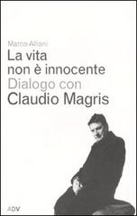 La vita non è innocente. Dialogo con Claudio Magris di Marco Alloni, Claudio Magris edito da ADV Advertising Company