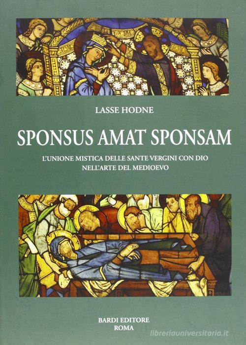 Sponsus amat sponsam. L'unione mistica delle sante vergini con dio nell'arte del Medioevo vol.1 di Lasse Hodne edito da Scienze e Lettere