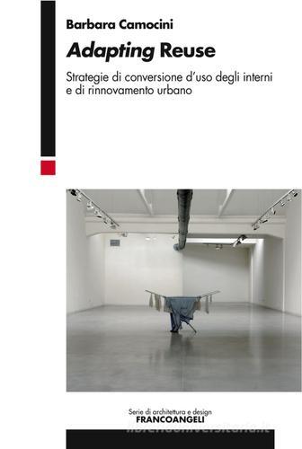 Adapting reuse. Strategie di conversione d'uso degli interni e di rinnovamento urbano di Barbara Camocini edito da Franco Angeli