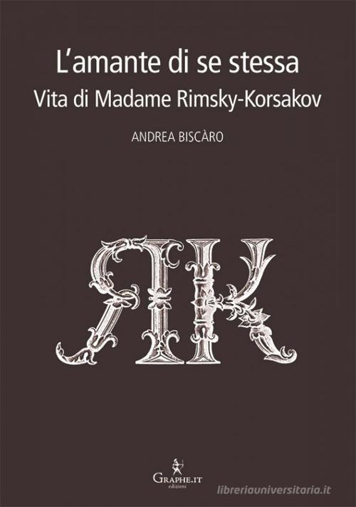 L' amante di se stessa. Vita di Madame Rimsky-Korsakov di Andrea Biscàro edito da Graphe.it