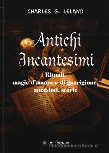 Antichi incantesimi. Rituali, magie d'amore e di guarigione, aneddoti, storie di Charles Godfrey Leland edito da OM