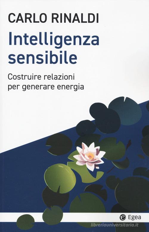 Intelligenza sensibile. Costruire relazioni per generare energia di Carlo Rinaldi edito da EGEA