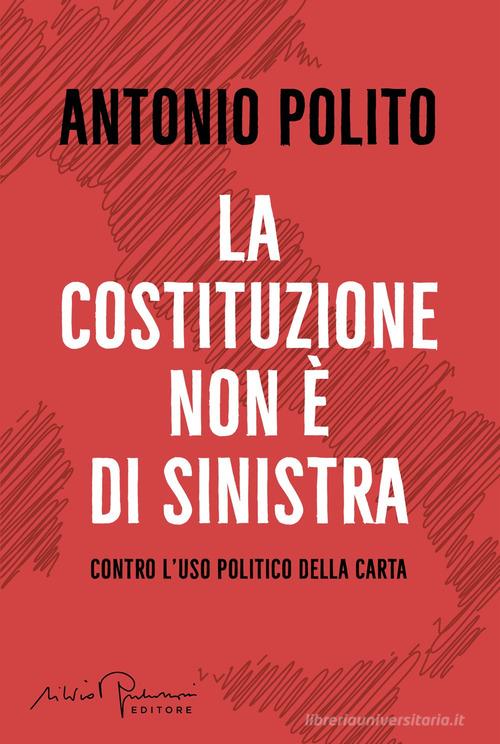 La Costituzione non è di sinistra. Contro l'uso politico della carta di Antonio Polito edito da Silvio Berlusconi Editore