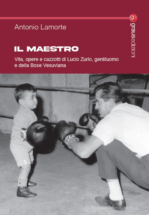 Il maestro. Vita, opere e cazzotti di Lucio Zurlo, gentiluomo e della boxe vesuviana di Antonio Lamorte edito da Graus Edizioni