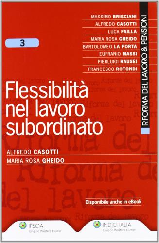 Flessibilità nel lavoro subordinato di Alfredo Casotti, M. Rosa Gheido edito da Ipsoa