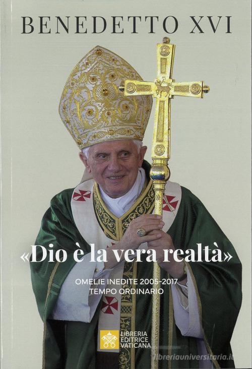 «Dio è la vera realtà». Omelie inedite 2005-2017. Tempo ordinario di Benedetto XVI (Joseph Ratzinger) edito da Libreria Editrice Vaticana