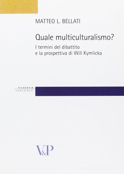 Quale multiculturalismo? I termini del dibattito e la prospettiva di Will Kymlicka di Matteo L. Bellati edito da Vita e Pensiero