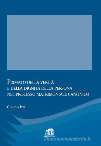 Primato della verità e della dignità della persona nel processo matrimoniale canonico di Claudia Izzi edito da Lateran University Press