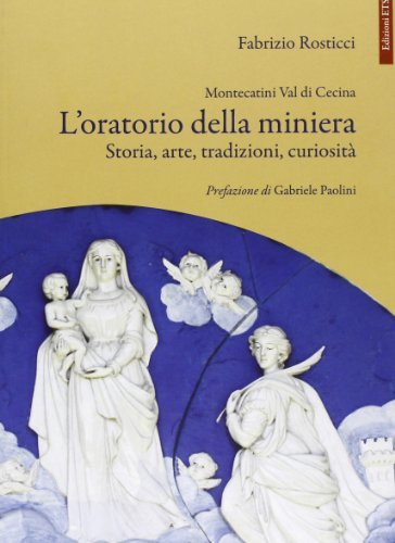 Montecatini Val di Cecina. L'oratorio della miniera. Storia, arte, tradizioni, curiosità di Fabrizio Rosticci edito da Edizioni ETS