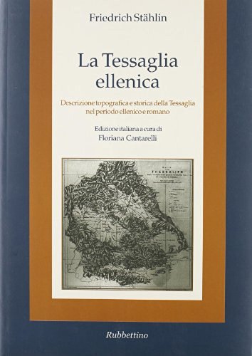 La Tessaglia ellenica. Descrizione topografica e storica della Tessaglia nel periodo ellenico e romano di Friedrich Stählin edito da Rubbettino