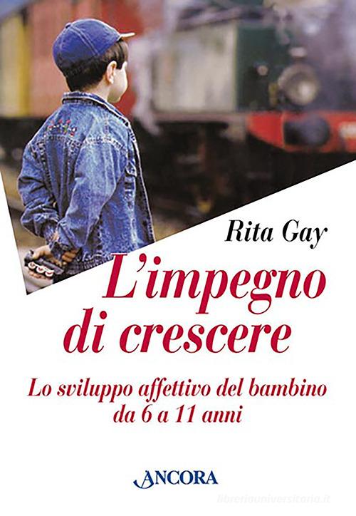 L' impegno di crescere. Lo sviluppo affettivo del bambino da 6 a 11 anni di Rita Gay edito da Ancora