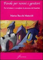 Favole per nonni e genitori. Per la lettura è consigliata la presenza dei bambini di Marisa Bacchi Mainoldi edito da Giraldi Editore