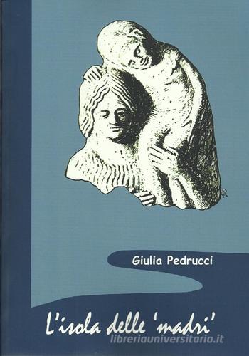 L' isola delle madri. Una rilettura della documentazione archeologica di donne con bambini in Sicilia di Giulia Pedrucci edito da Scienze e Lettere
