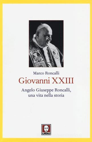 Giovanni XXIII. Angelo Giuseppe Roncalli, una vita nella storia di Marco Roncalli edito da Lindau