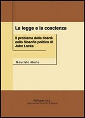 La legge e la coscienza. Il problema della libertà nella filosofia politica di John Locke di Maurizio Merlo edito da Polimetrica