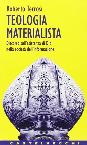 Teologia materialista. Discorso sull'esistenza di Dio nella società dell'informazione di Roberto Terrosi edito da Castelvecchi