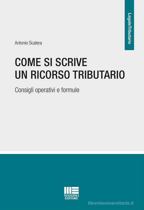 Come si scrive un ricorso tributario. Consigli operativi e formule di Antonio Scalera edito da Maggioli Editore