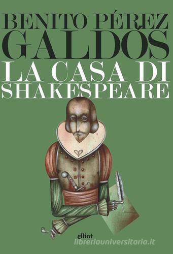 La casa di Shakespeare di Benito Pérez Galdós edito da Elliot