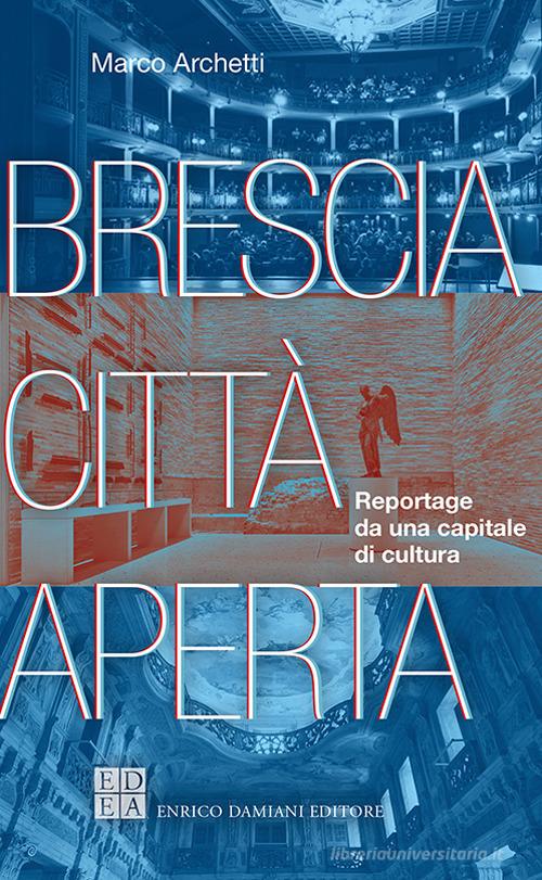 Brescia città aperta. Reportage da una capitale di cultura di Marco Archetti edito da ED-Enrico Damiani Editore