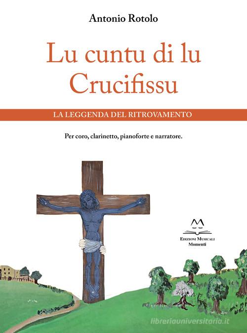 Lu cuntu di lu Crucifissu. La leggenda del ritrovamento. Per coro, clarinetto, pianoforte e narratore di Antonio Rotolo edito da Edizioni Momenti-Ribera