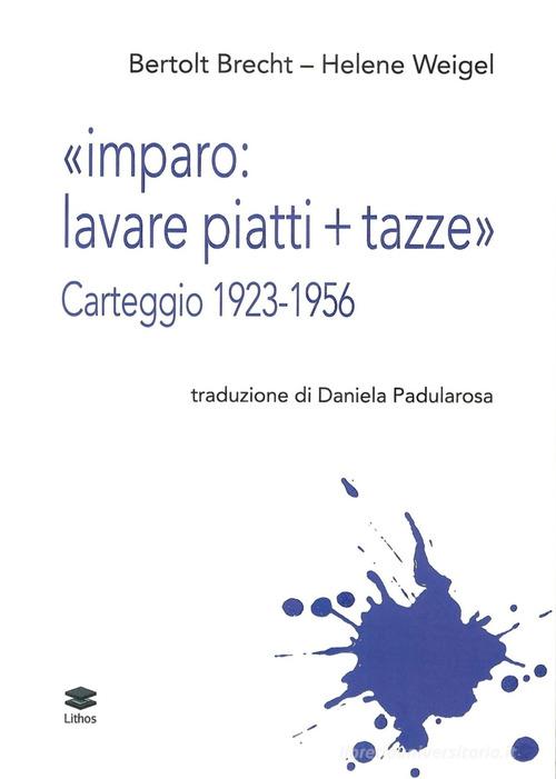 «Imparo: lavare piatti + tazze». Carteggio 1923-1956 di Bertolt Brecht, Helene Wiegel edito da Lithos