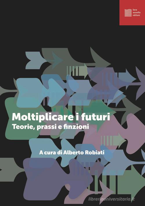 Relazioni: Progettare il futuro: Teorie prassi e finzioni edito da Luca Sossella Editore